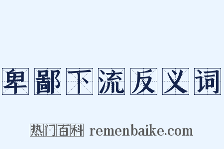 卑鄙下流反义词是什么意思的图片